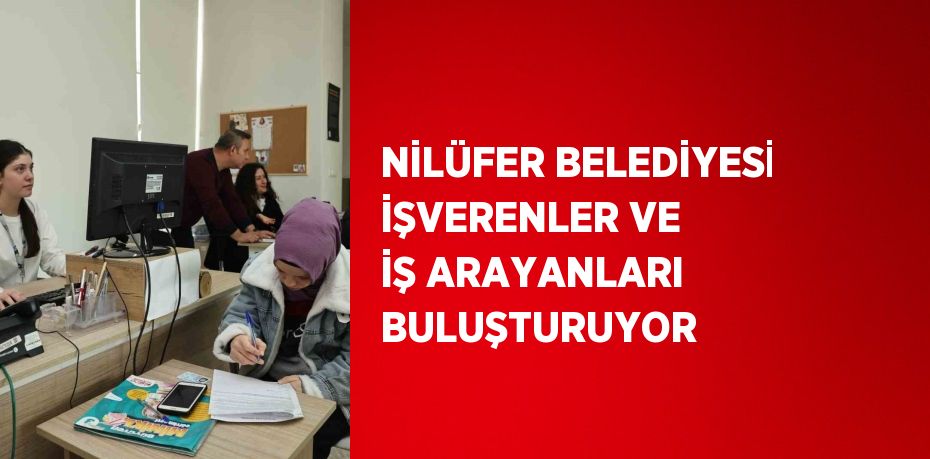 NİLÜFER BELEDİYESİ İŞVERENLER VE İŞ ARAYANLARI BULUŞTURUYOR