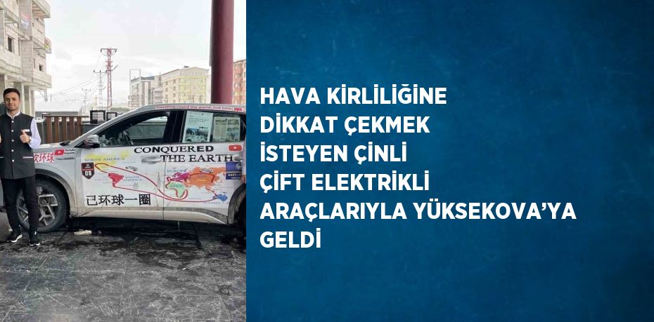 HAVA KİRLİLİĞİNE DİKKAT ÇEKMEK İSTEYEN ÇİNLİ ÇİFT ELEKTRİKLİ ARAÇLARIYLA YÜKSEKOVA’YA GELDİ