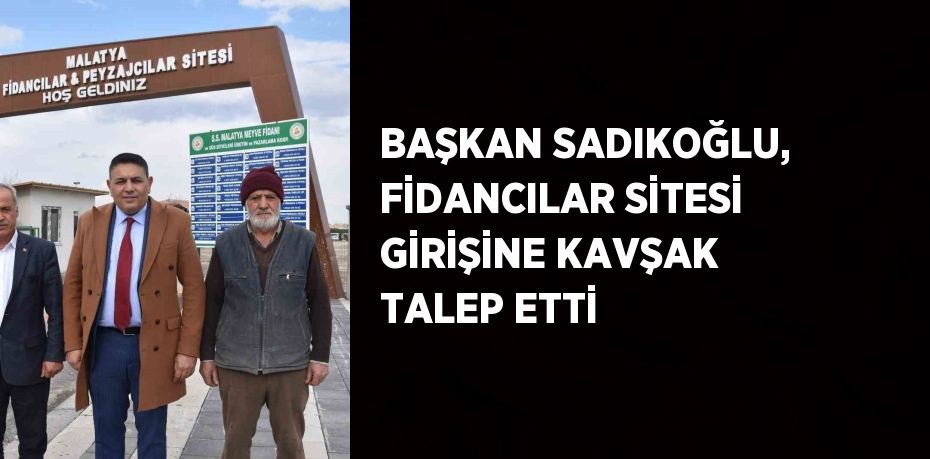 BAŞKAN SADIKOĞLU, FİDANCILAR SİTESİ GİRİŞİNE KAVŞAK TALEP ETTİ