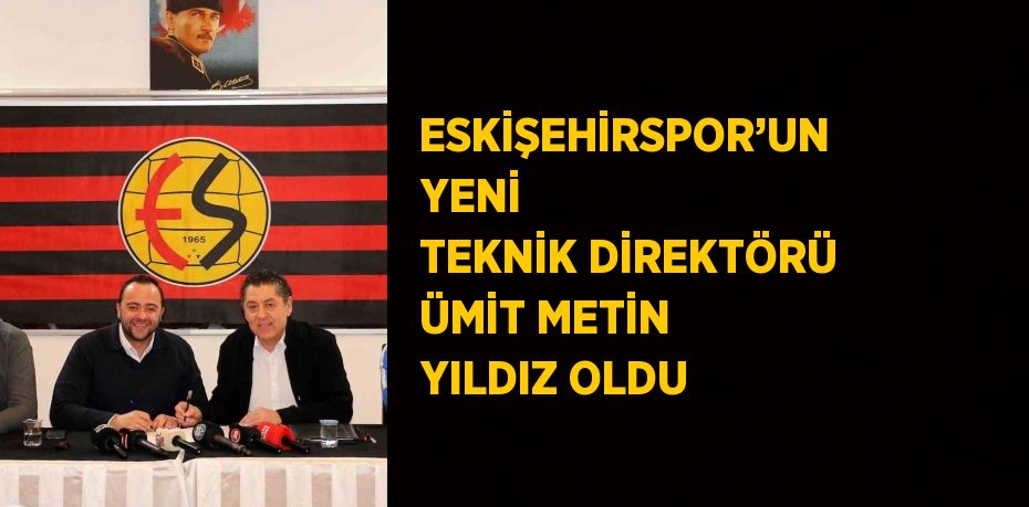 ESKİŞEHİRSPOR’UN YENİ TEKNİK DİREKTÖRÜ ÜMİT METİN YILDIZ OLDU