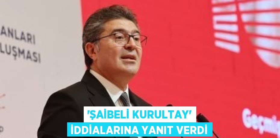 ‘ŞAİBELİ KURULTAY’ İDDİALARINA YANIT VERDİ