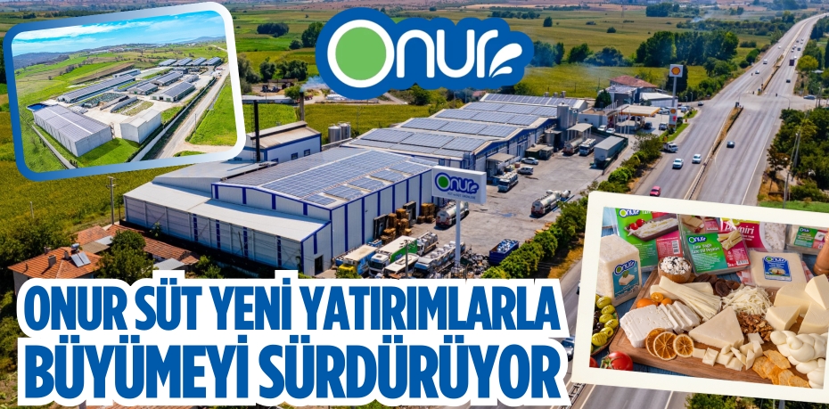 ONUR SÜT YENİ YATIRIMLARLA  BÜYÜMEYİ SÜRDÜRÜYOR