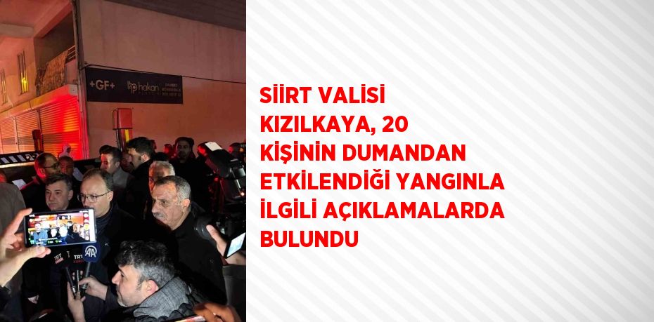 SİİRT VALİSİ KIZILKAYA, 20 KİŞİNİN DUMANDAN ETKİLENDİĞİ YANGINLA İLGİLİ AÇIKLAMALARDA BULUNDU