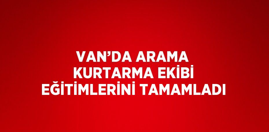 VAN’DA ARAMA KURTARMA EKİBİ EĞİTİMLERİNİ TAMAMLADI