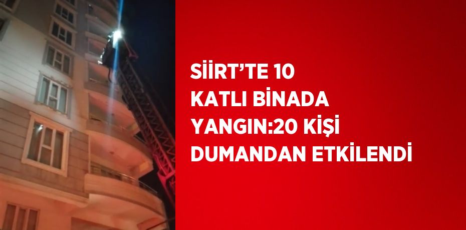 SİİRT’TE 10 KATLI BİNADA YANGIN:20 KİŞİ DUMANDAN ETKİLENDİ