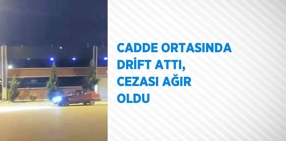 CADDE ORTASINDA DRİFT ATTI, CEZASI AĞIR OLDU