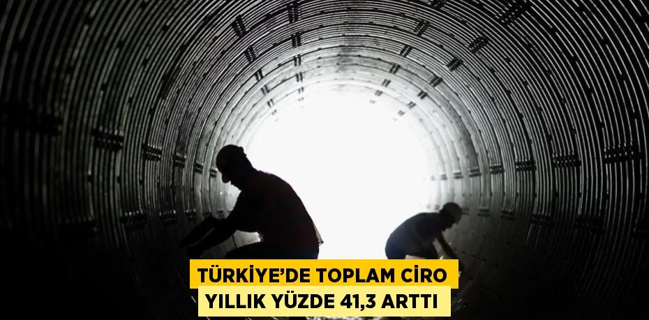 TÜRKİYE’DE TOPLAM CİRO YILLIK YÜZDE 41,3 ARTTI