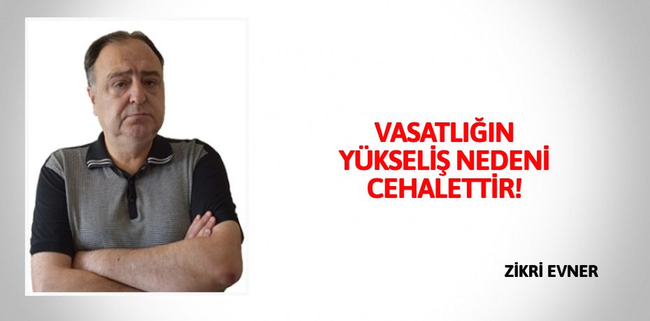 VASATLIĞIN YÜKSELİŞ NEDENİ CEHALETTİR!