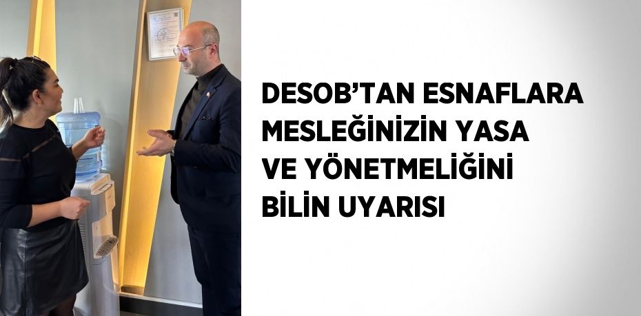 DESOB’TAN ESNAFLARA MESLEĞİNİZİN YASA VE YÖNETMELİĞİNİ BİLİN UYARISI