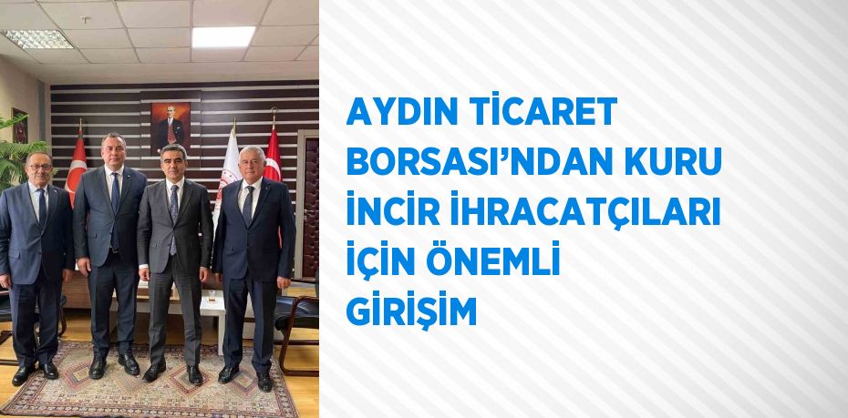 AYDIN TİCARET BORSASI’NDAN KURU İNCİR İHRACATÇILARI İÇİN ÖNEMLİ GİRİŞİM