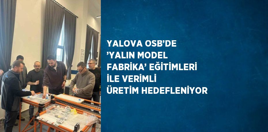 YALOVA OSB’DE ’YALIN MODEL FABRİKA’ EĞİTİMLERİ İLE VERİMLİ ÜRETİM HEDEFLENİYOR