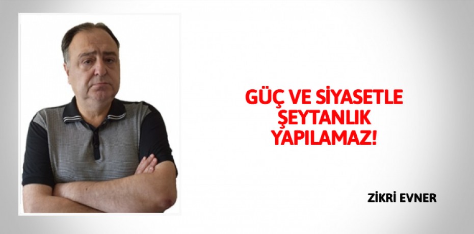 GÜÇ VE SİYASETLE ŞEYTANLIK YAPILAMAZ!