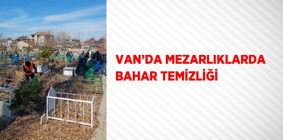 VAN’DA MEZARLIKLARDA BAHAR TEMİZLİĞİ