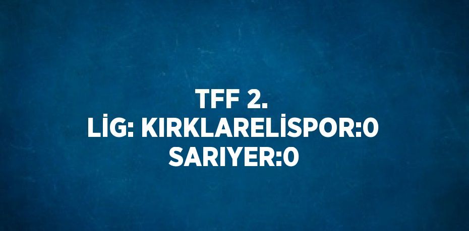 TFF 2. LİG: KIRKLARELİSPOR:0  SARIYER:0