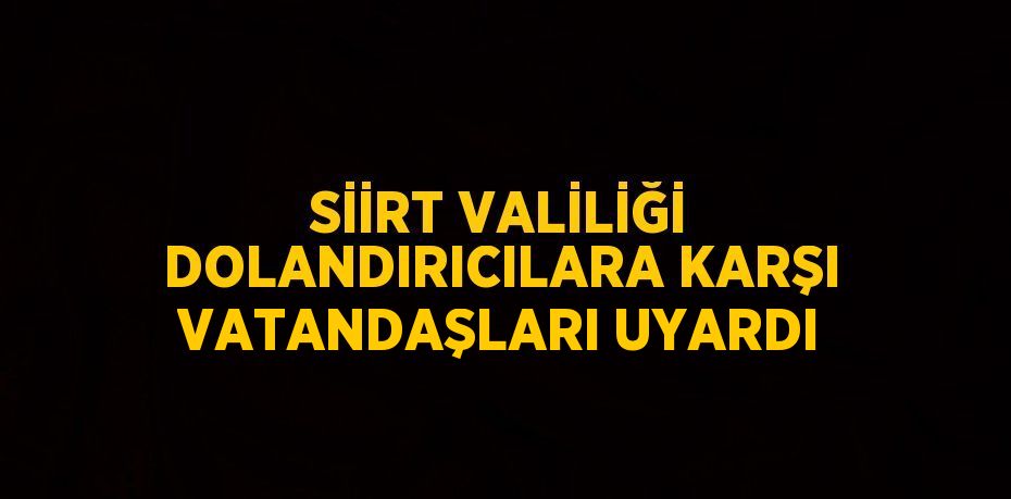 SİİRT VALİLİĞİ DOLANDIRICILARA KARŞI VATANDAŞLARI UYARDI