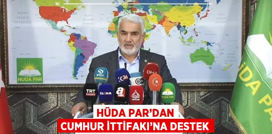 HÜDA PAR’DAN CUMHUR İTTİFAKI’NA DESTEK