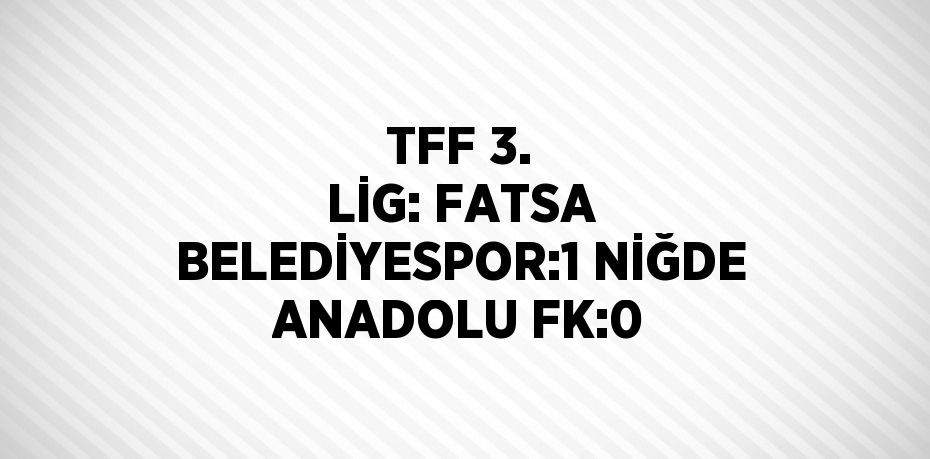 TFF 3. LİG: FATSA BELEDİYESPOR:1 NİĞDE ANADOLU FK:0