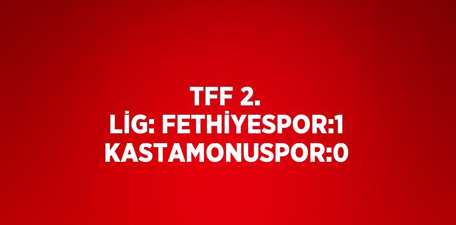 TFF 2. LİG: FETHİYESPOR:1 KASTAMONUSPOR:0