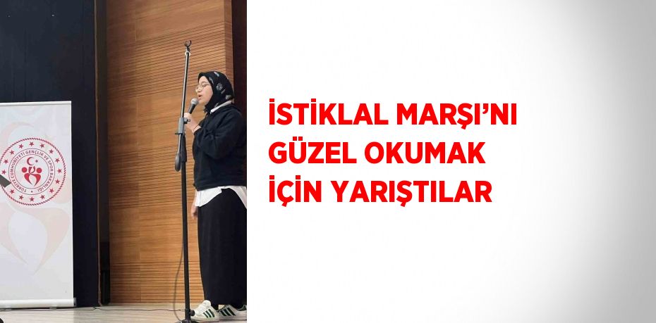 İSTİKLAL MARŞI’NI GÜZEL OKUMAK İÇİN YARIŞTILAR