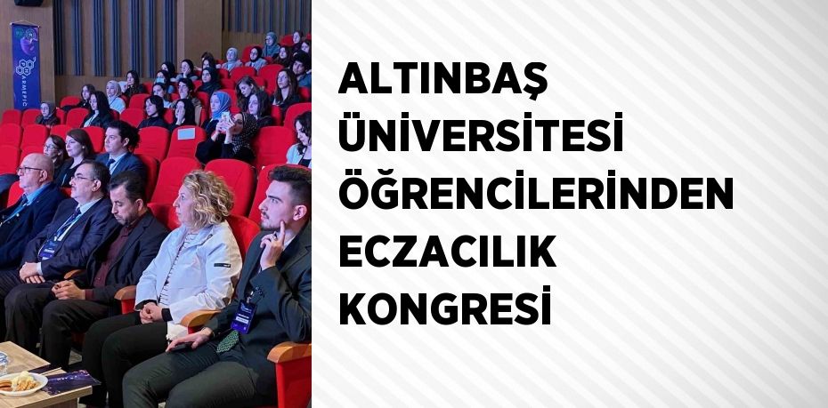 ALTINBAŞ ÜNİVERSİTESİ ÖĞRENCİLERİNDEN ECZACILIK KONGRESİ