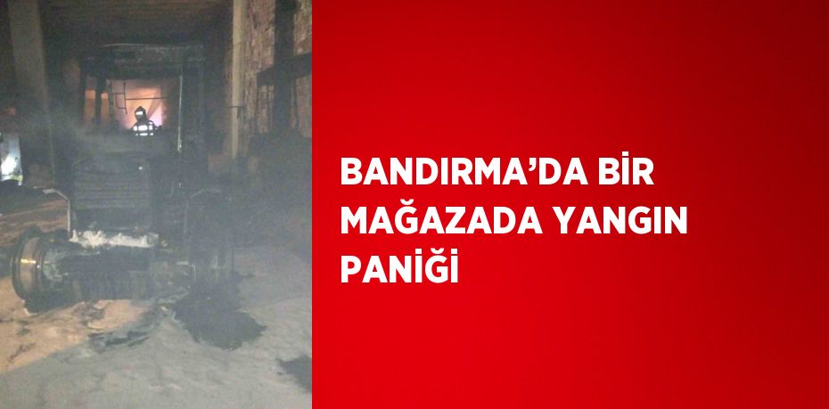 BANDIRMA’DA BİR MAĞAZADA YANGIN PANİĞİ