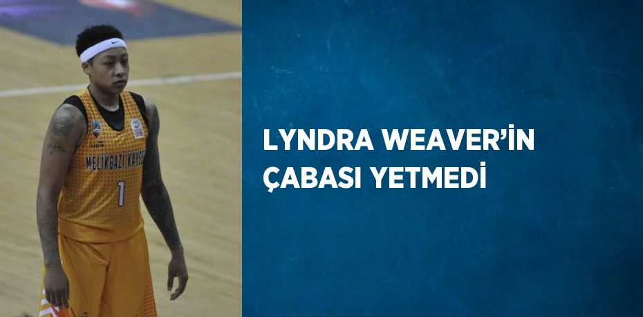 LYNDRA WEAVER’İN ÇABASI YETMEDİ