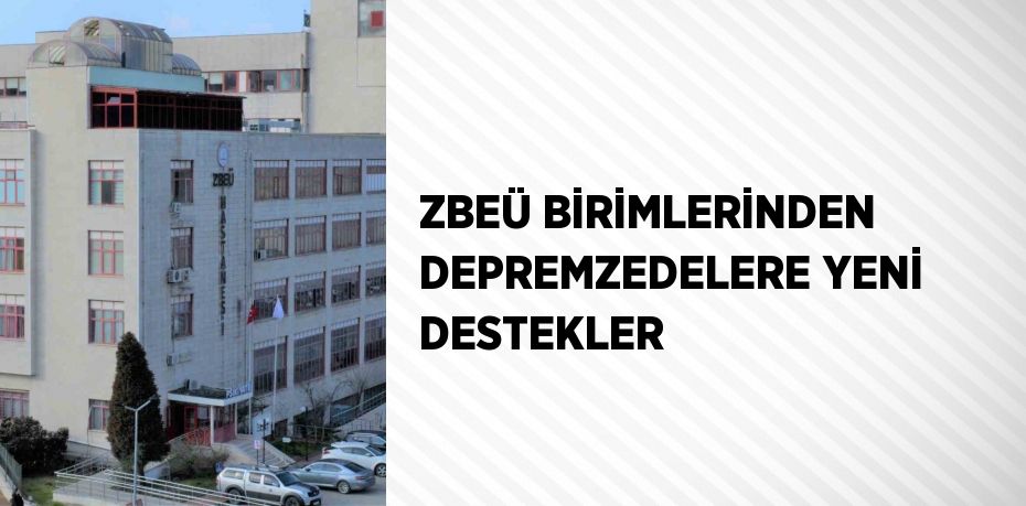 ZBEÜ BİRİMLERİNDEN DEPREMZEDELERE YENİ DESTEKLER