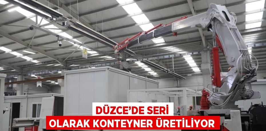 DÜZCE’DE SERİ OLARAK KONTEYNER ÜRETİLİYOR