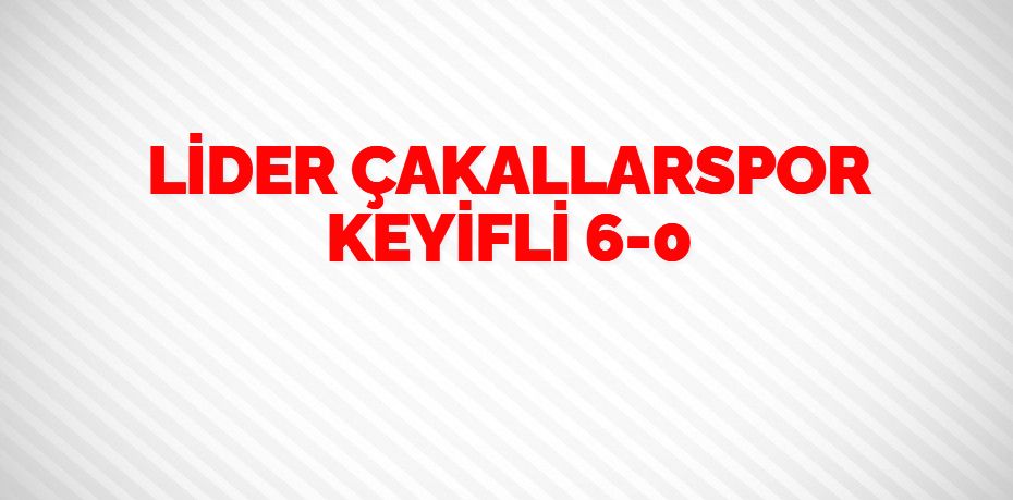 LİDER ÇAKALLARSPOR KEYİFLİ     6-0