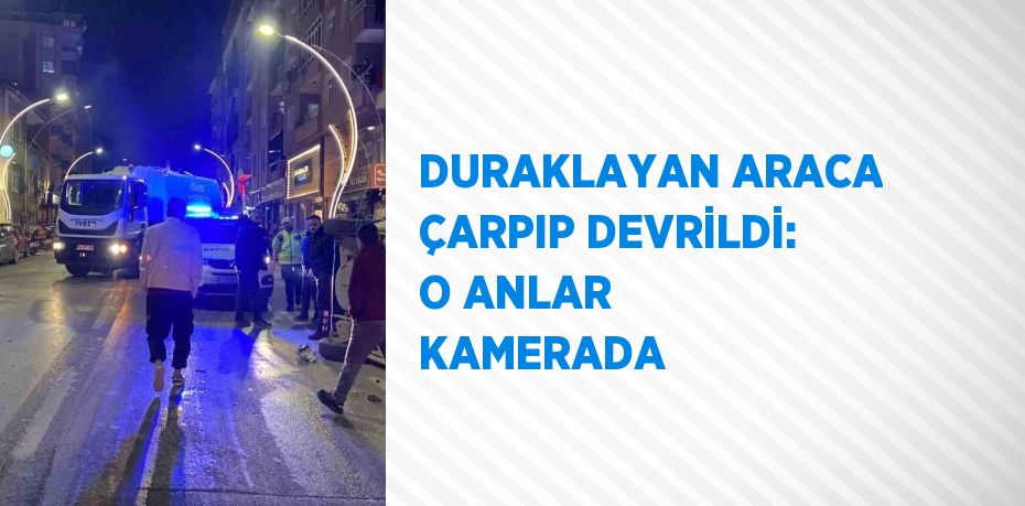 DURAKLAYAN ARACA ÇARPIP DEVRİLDİ: O ANLAR KAMERADA