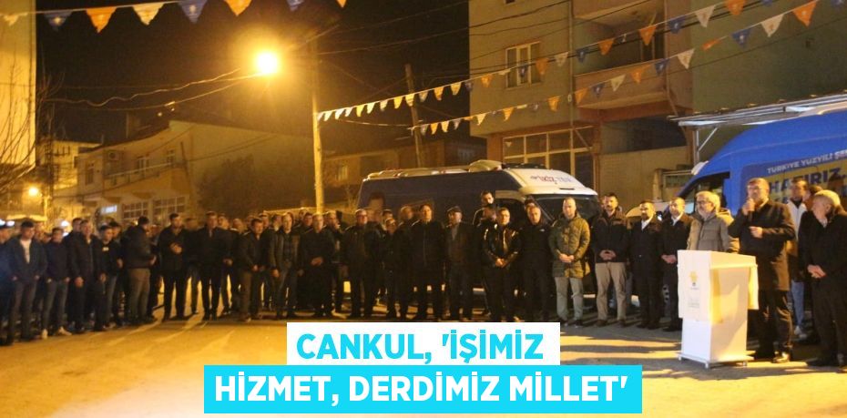 CANKUL, “İŞİMİZ HİZMET, DERDİMİZ MİLLET”