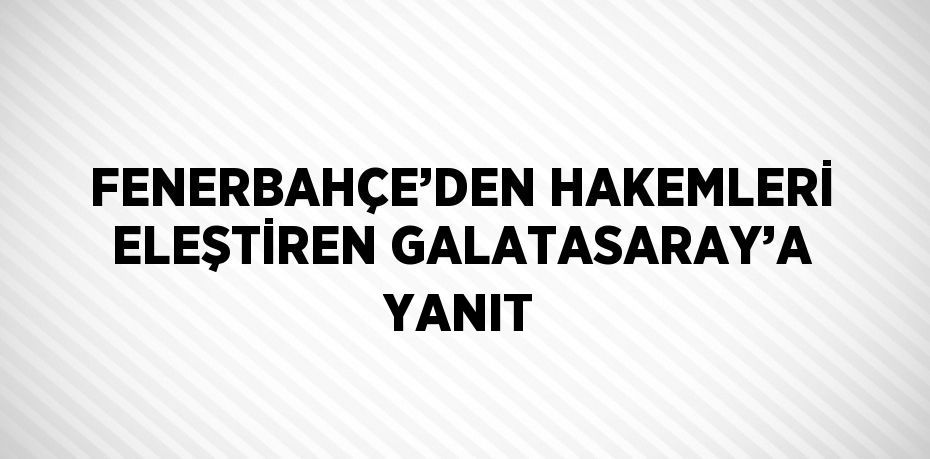 FENERBAHÇE’DEN HAKEMLERİ ELEŞTİREN GALATASARAY’A YANIT