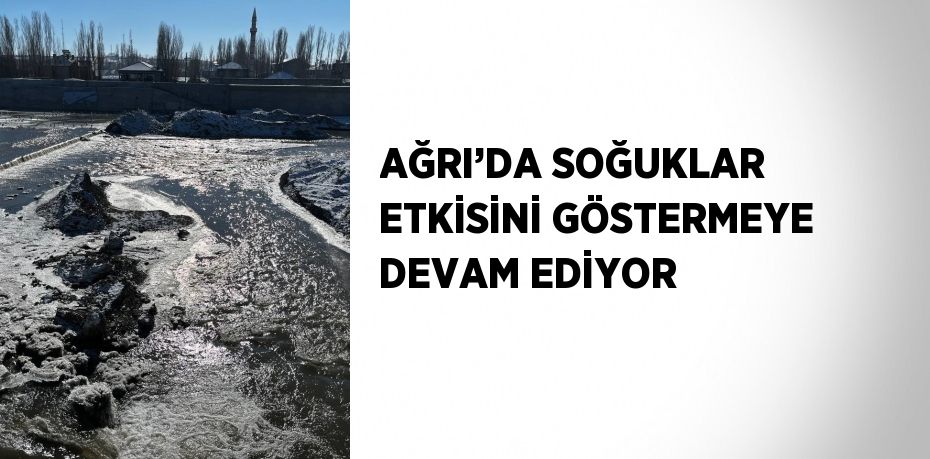 AĞRI’DA SOĞUKLAR ETKİSİNİ GÖSTERMEYE DEVAM EDİYOR