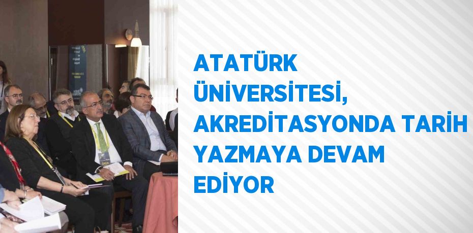 ATATÜRK ÜNİVERSİTESİ, AKREDİTASYONDA TARİH YAZMAYA DEVAM EDİYOR