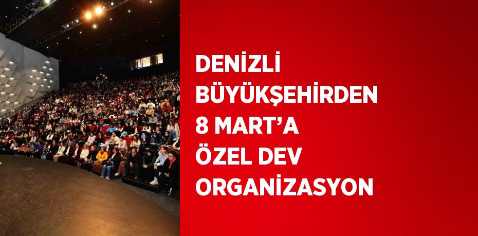 DENİZLİ BÜYÜKŞEHİRDEN 8 MART’A ÖZEL DEV ORGANİZASYON