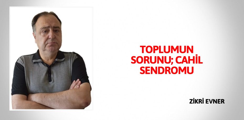 TOPLUMUN SORUNU; CAHİL SENDROMU