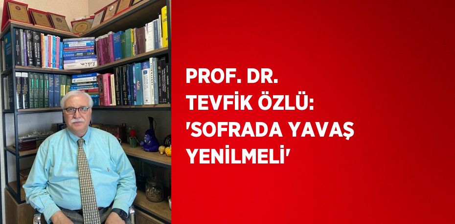PROF. DR. TEVFİK ÖZLÜ: 'SOFRADA YAVAŞ YENİLMELİ'