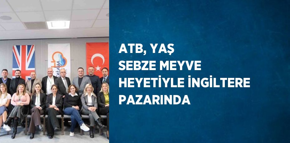 ATB, YAŞ SEBZE MEYVE HEYETİYLE İNGİLTERE PAZARINDA