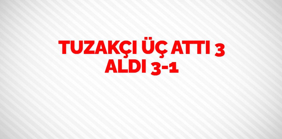 TUZAKÇI ÜÇ ATTI 3 ALDI   3-1