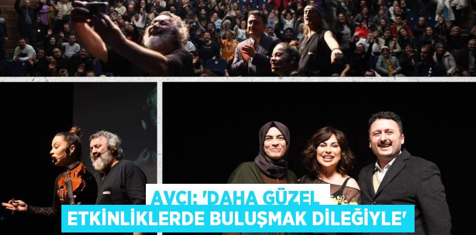 AVCI: “DAHA GÜZEL ETKİNLİKLERDE BULUŞMAK DİLEĞİYLE”