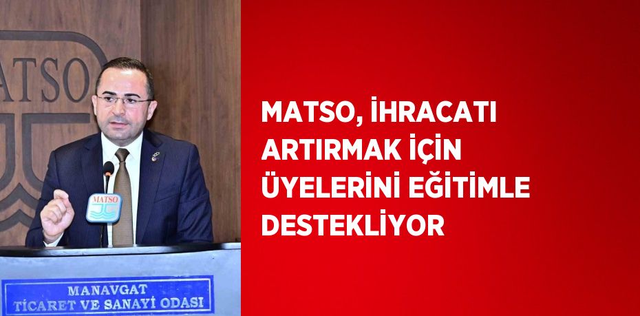 MATSO, İHRACATI ARTIRMAK İÇİN ÜYELERİNİ EĞİTİMLE DESTEKLİYOR