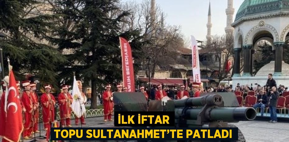 İLK İFTAR TOPU SULTANAHMET’TE PATLADI