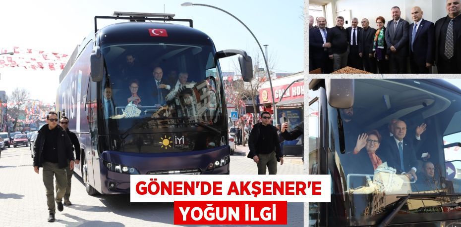 GÖNEN’DE AKŞENER’E YOĞUN İLGİ