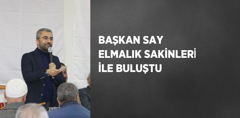 BAŞKAN SAY ELMALIK SAKİNLERİ İLE BULUŞTU