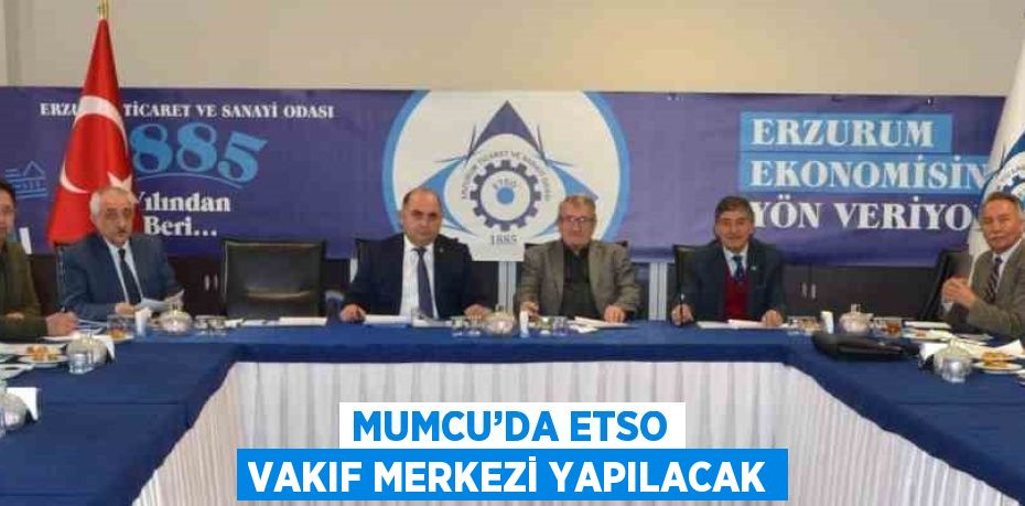 MUMCU’DA ETSO VAKIF MERKEZİ YAPILACAK