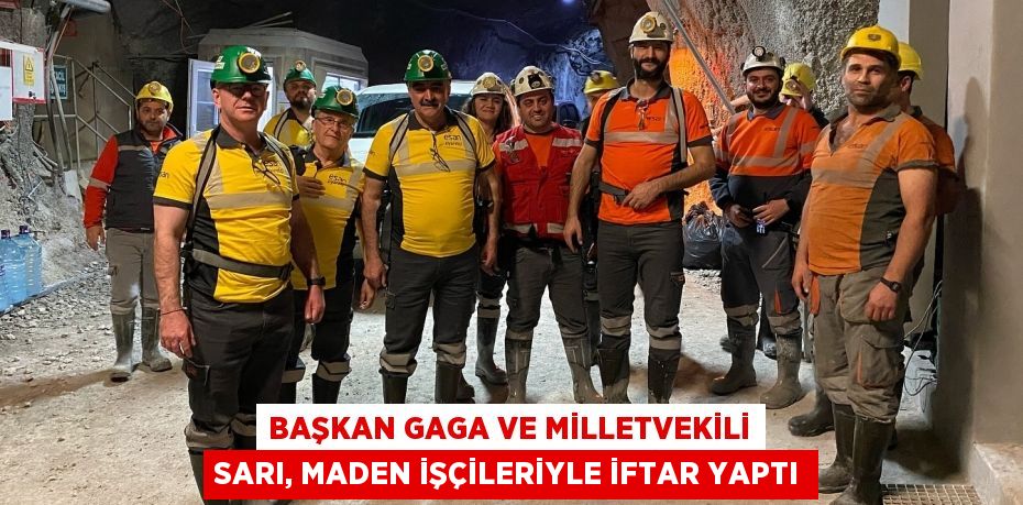 BAŞKAN GAGA VE MİLLETVEKİLİ SARI, MADEN İŞÇİLERİYLE İFTAR YAPTI