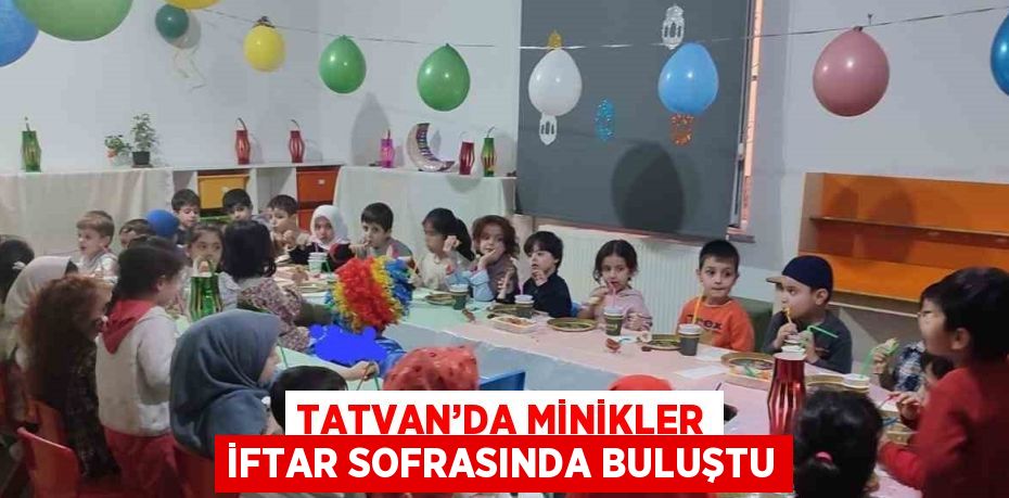 TATVAN’DA MİNİKLER İFTAR SOFRASINDA BULUŞTU