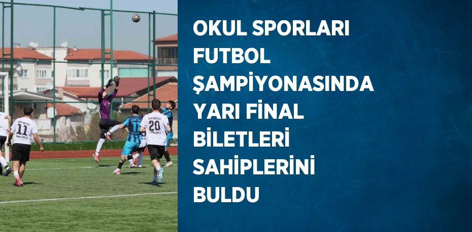 OKUL SPORLARI FUTBOL ŞAMPİYONASINDA YARI FİNAL BİLETLERİ SAHİPLERİNİ BULDU