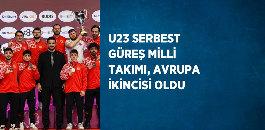 U23 SERBEST GÜREŞ MİLLİ TAKIMI, AVRUPA İKİNCİSİ OLDU