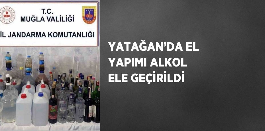 YATAĞAN’DA EL YAPIMI ALKOL ELE GEÇİRİLDİ
